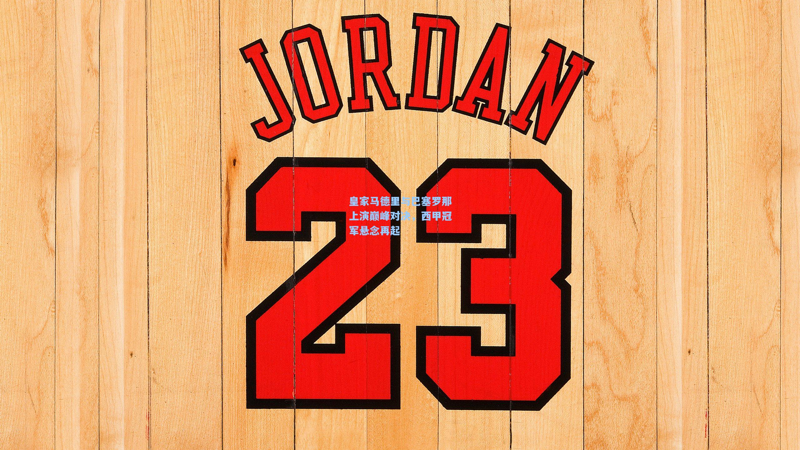 皇家马德里与巴塞罗那上演巅峰对决，西甲冠军悬念再起