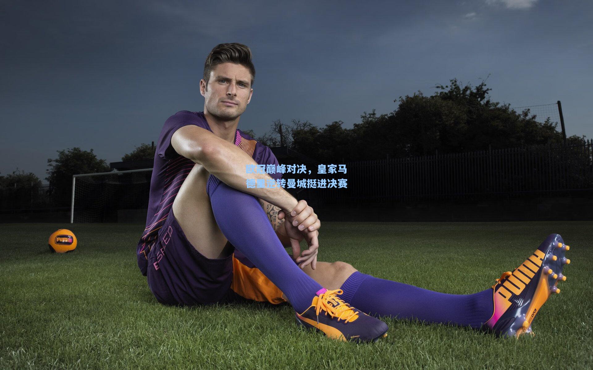 欧冠巅峰对决，皇家马德里逆转曼城挺进决赛