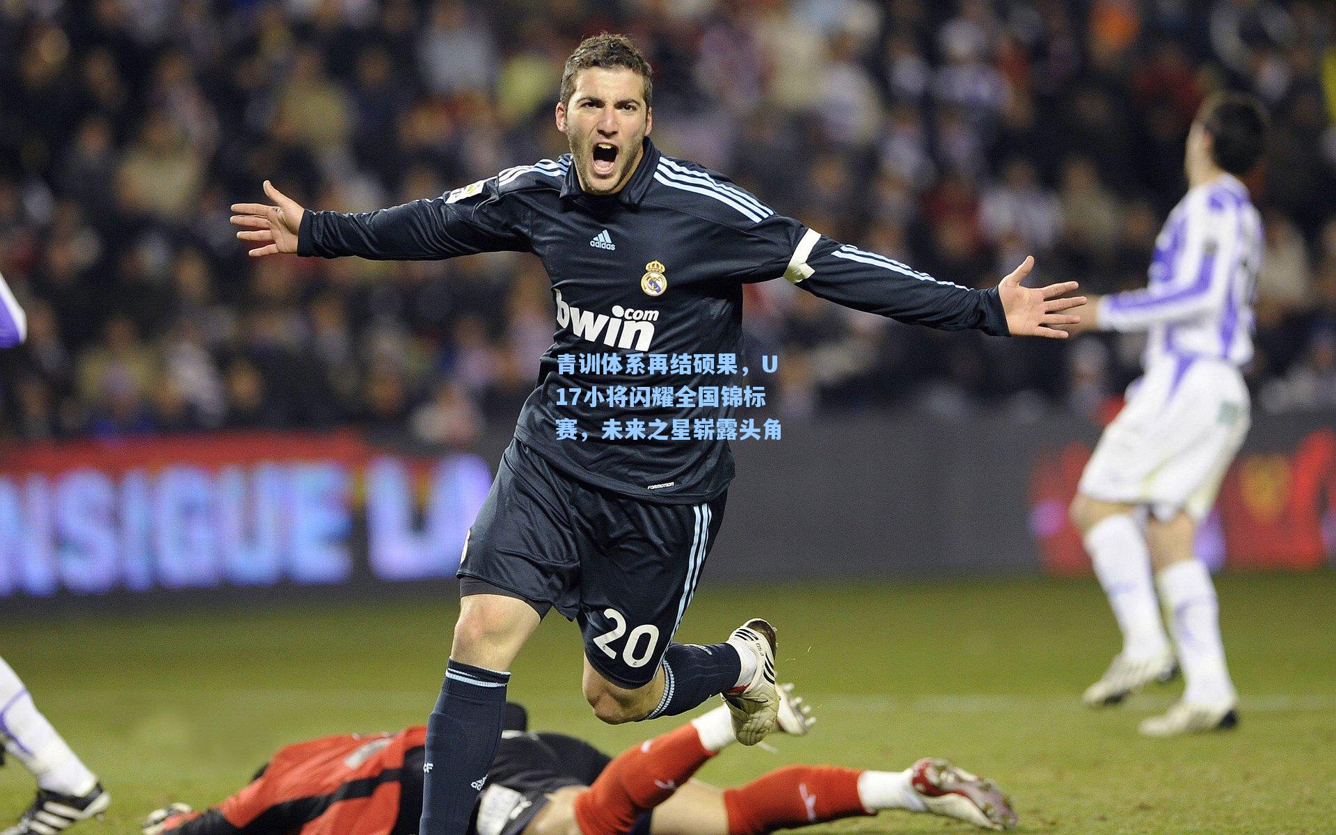 青训体系再结硕果，U17小将闪耀全国锦标赛，未来之星崭露头角