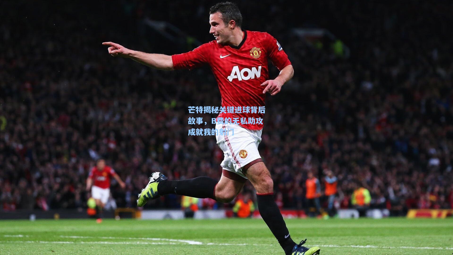 芒特揭秘关键进球背后故事，B费的无私助攻成就我的射门