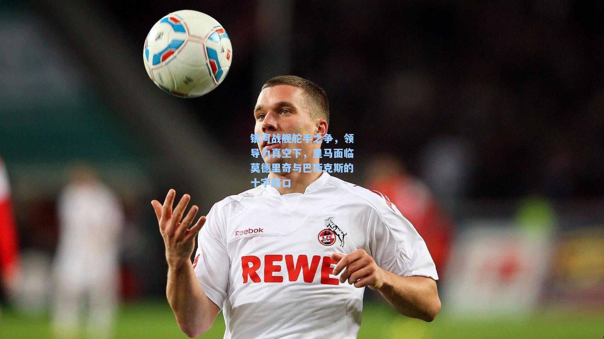 银河战舰舵手之争,领导力真空下,皇马面临莫德里奇与巴斯克斯的十字路口