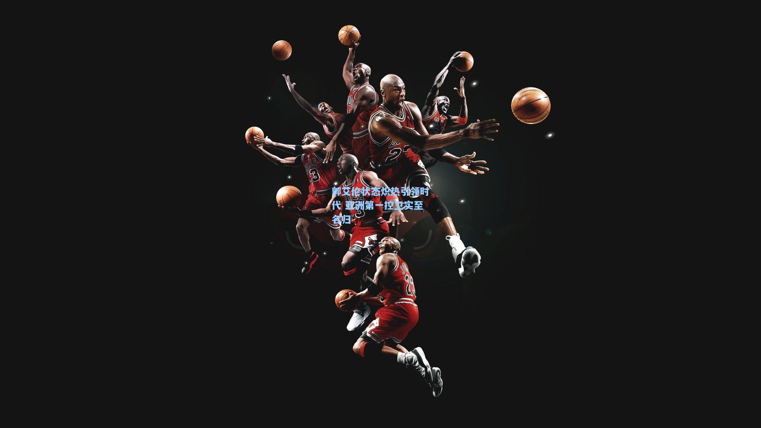 郭艾伦状态炽热引领时代 亚洲第一控卫实至名归