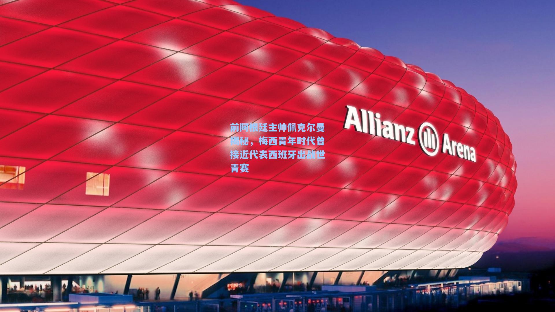 前阿根廷主帅佩克尔曼揭秘，梅西青年时代曾接近代表西班牙出战世青赛