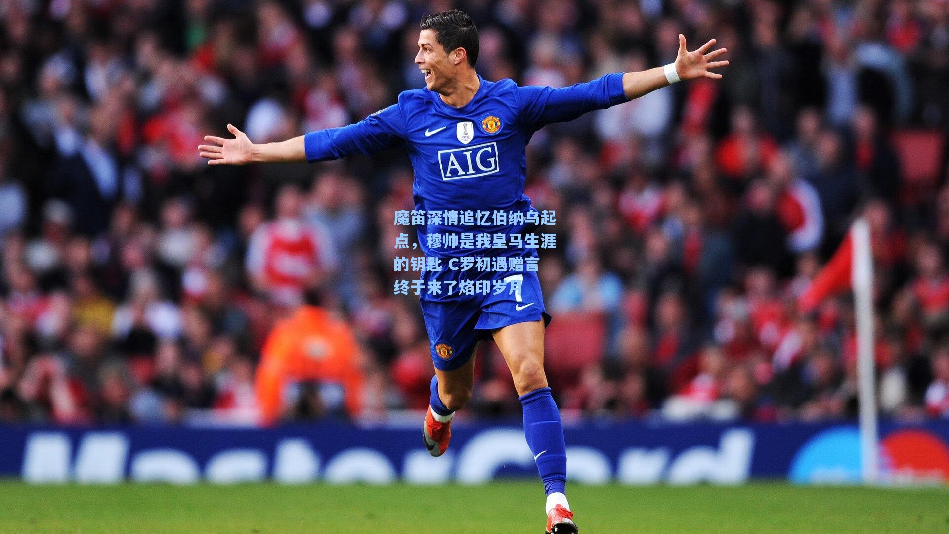 魔笛深情追忆伯纳乌起点，穆帅是我皇马生涯的钥匙 C罗初遇赠言终于来了烙印岁月