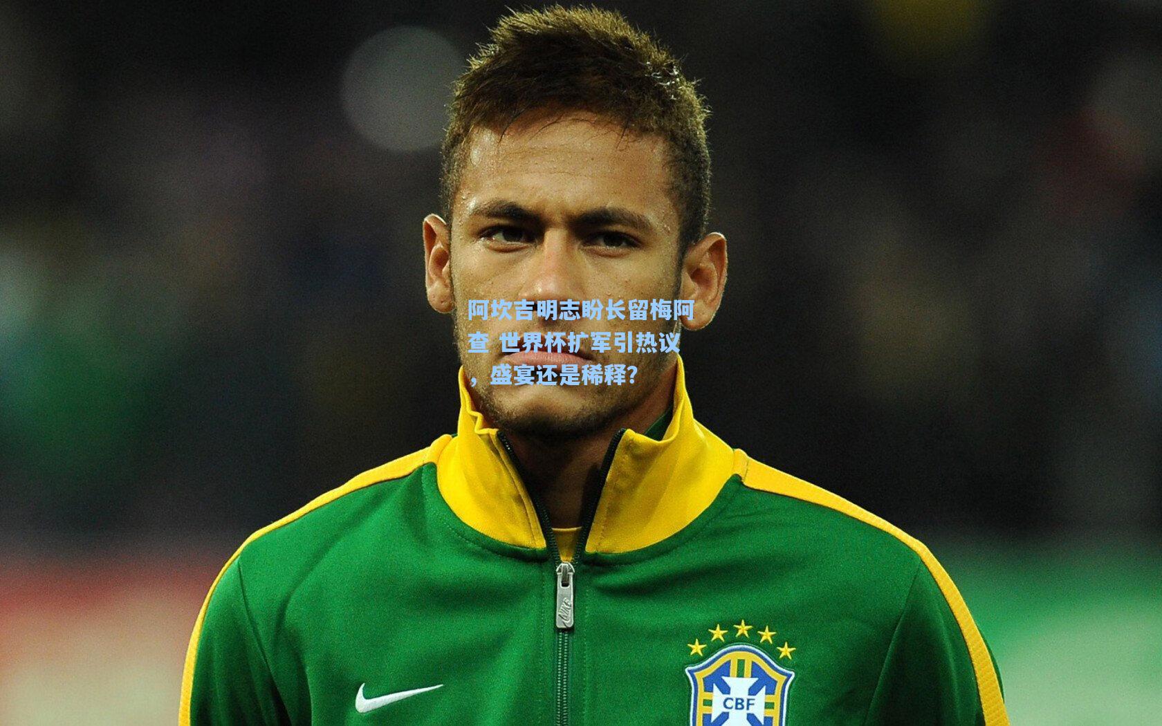 阿坎吉明志盼长留梅阿查 世界杯扩军引热议,盛宴还是稀释?