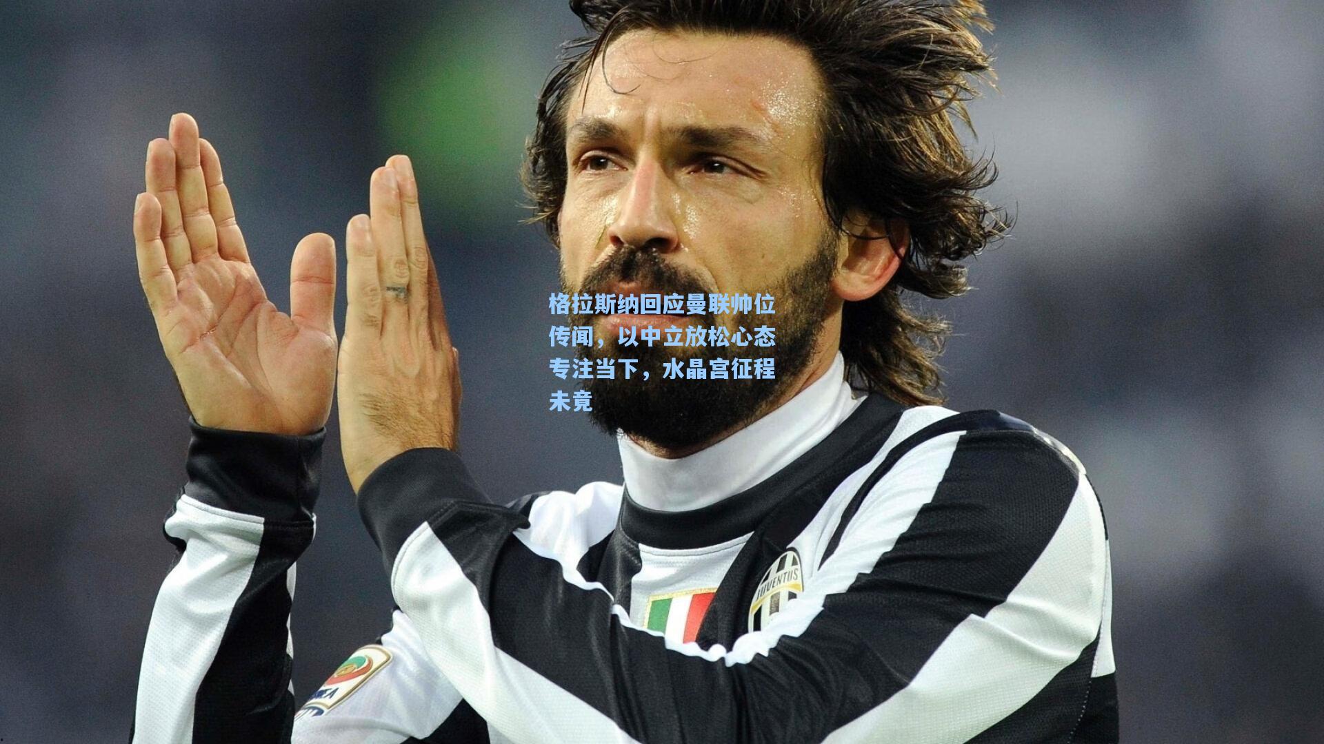 格拉斯纳回应曼联帅位传闻，以中立放松心态专注当下，水晶宫征程未竟