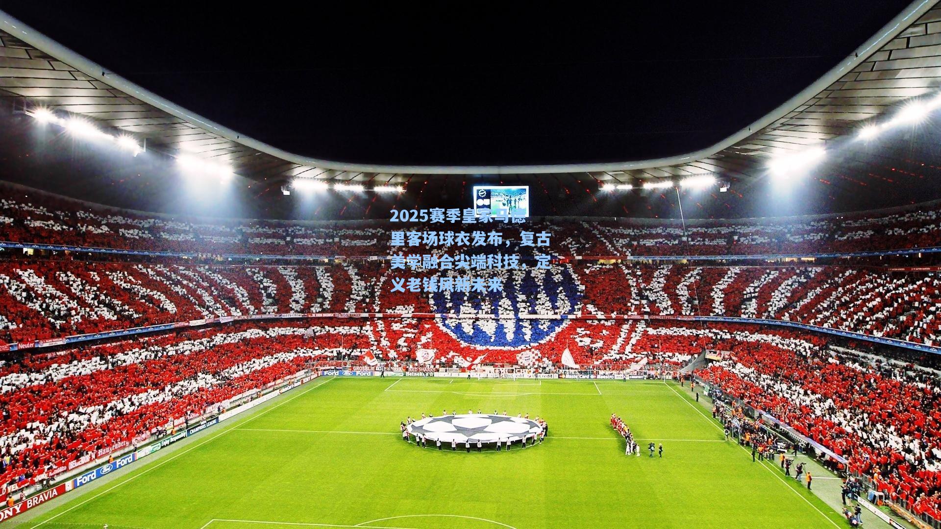 2025赛季皇家马德里客场球衣发布，复古美学融合尖端科技，定义老钱风新未来