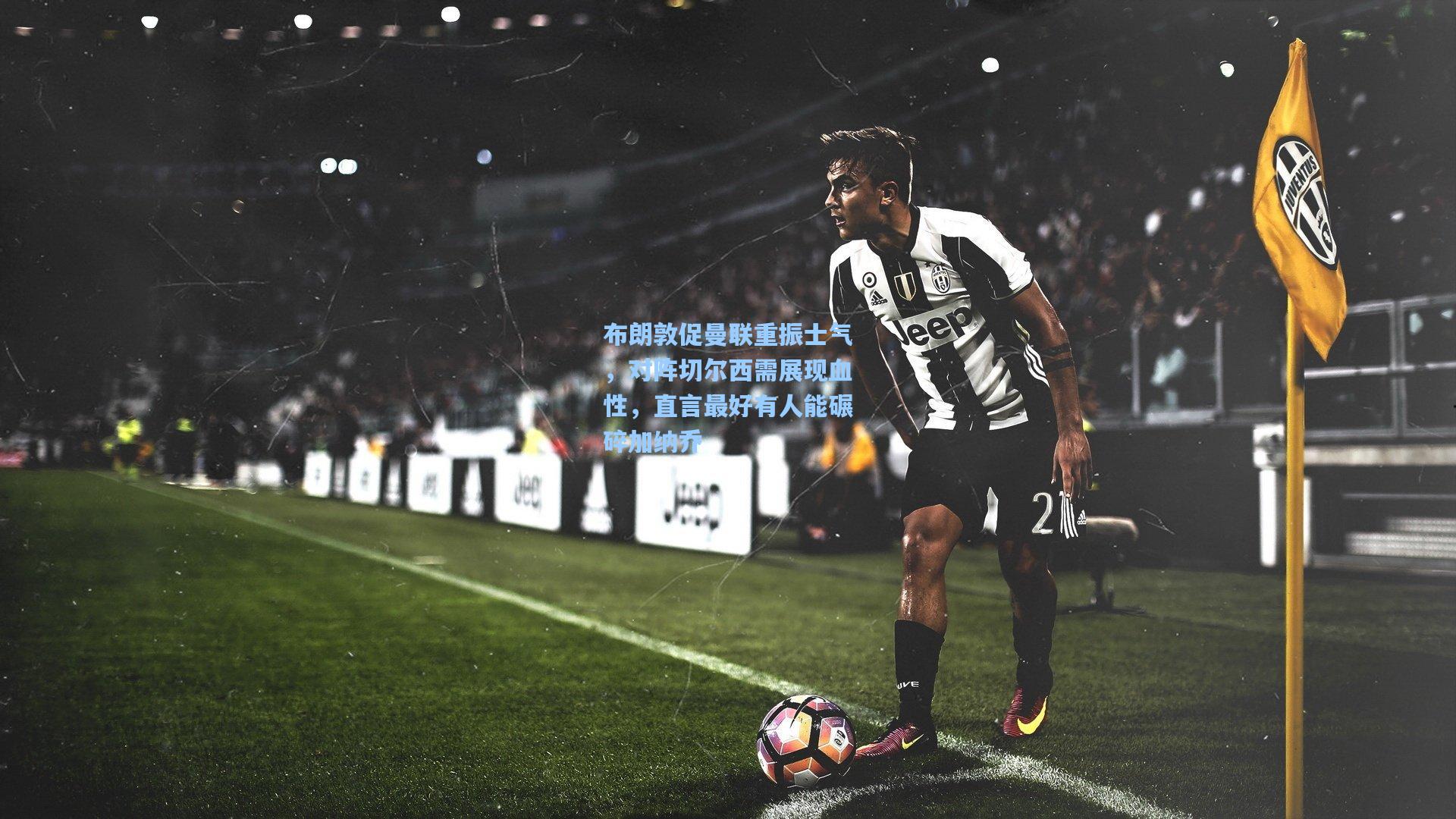 布朗敦促曼联重振士气，对阵切尔西需展现血性，直言最好有人能碾碎加纳乔