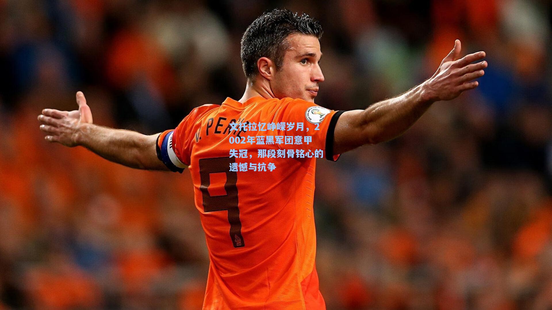 文托拉忆峥嵘岁月，2002年蓝黑军团意甲失冠，那段刻骨铭心的遗憾与抗争
