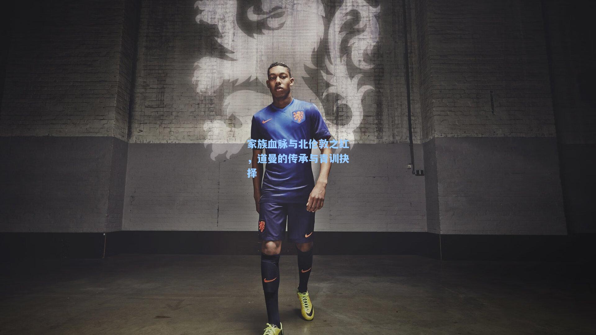 家族血脉与北伦敦之红，道曼的传承与青训抉择