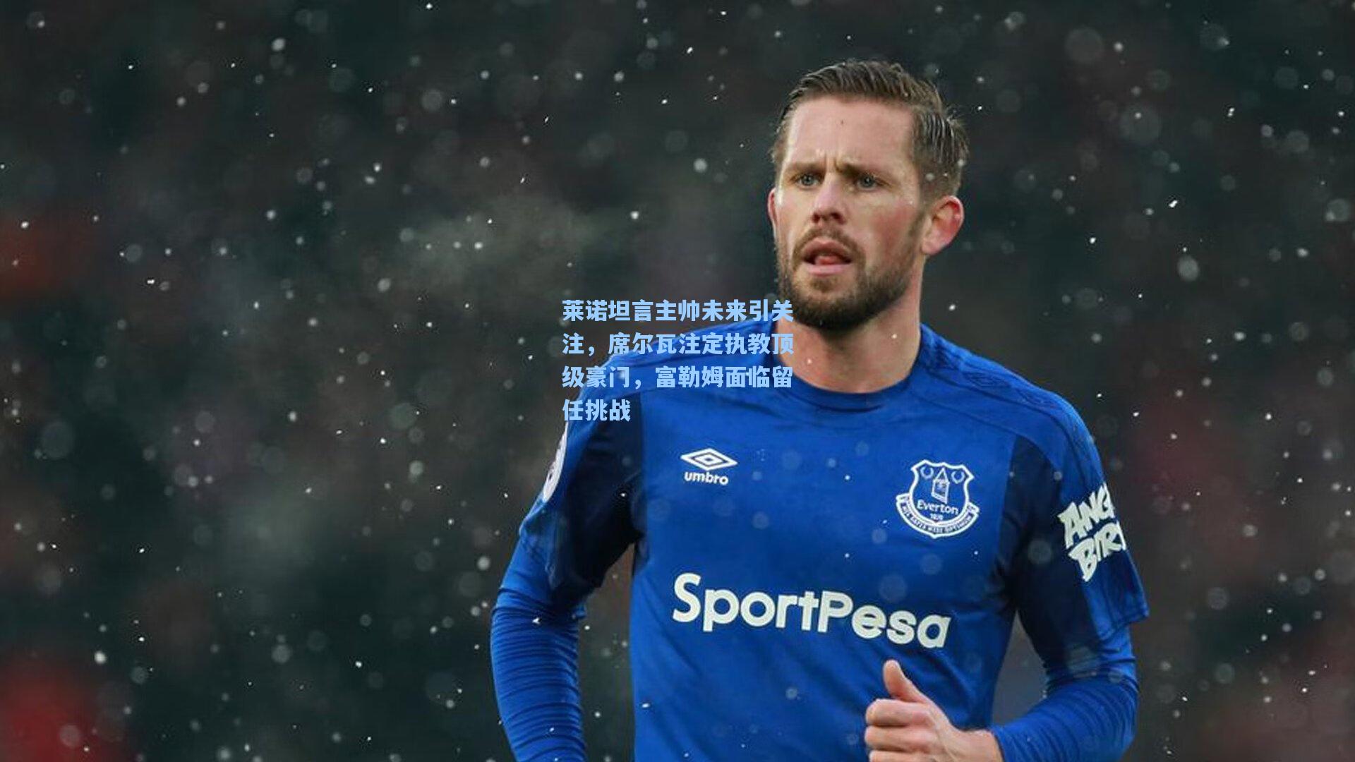 莱诺坦言主帅未来引关注，席尔瓦注定执教顶级豪门，富勒姆面临留任挑战