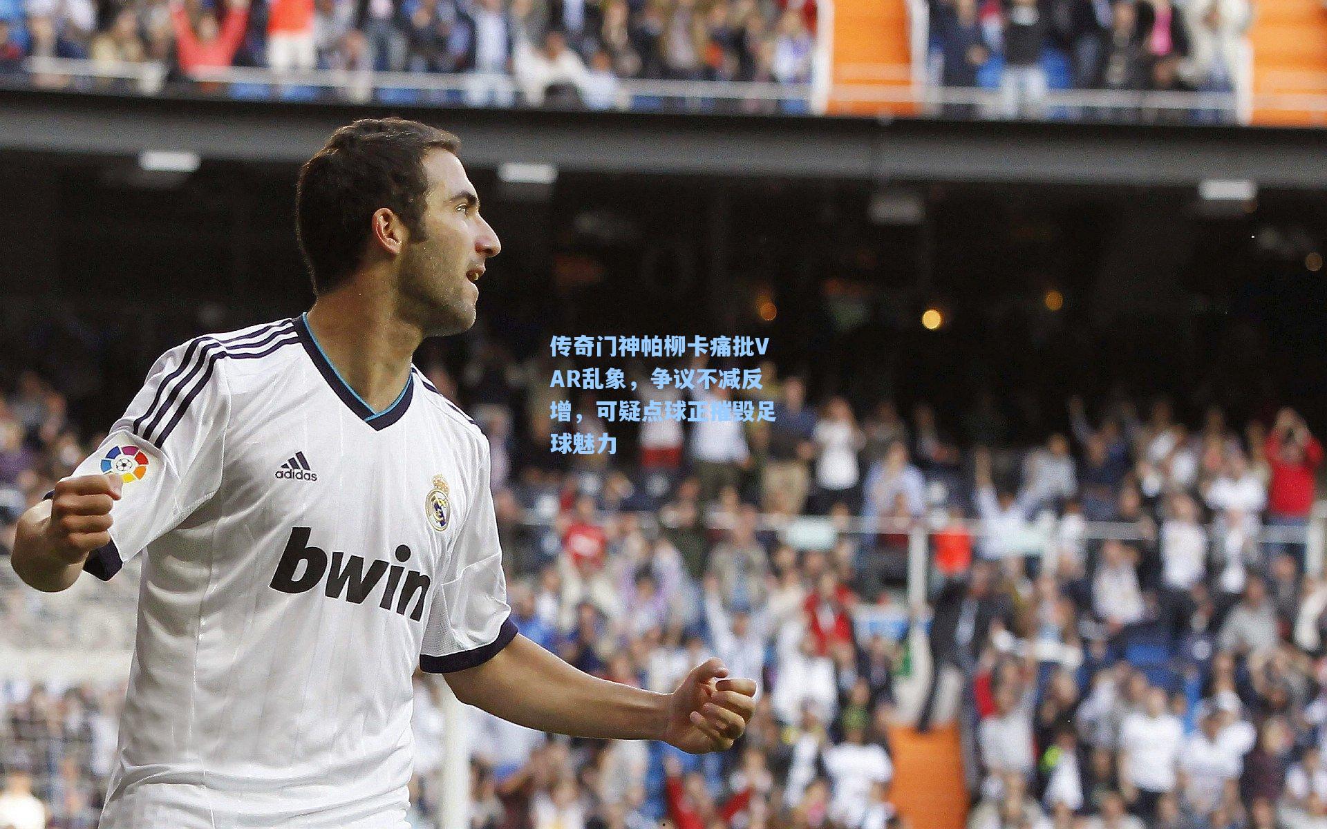 传奇门神帕柳卡痛批VAR乱象，争议不减反增，可疑点球正摧毁足球魅力