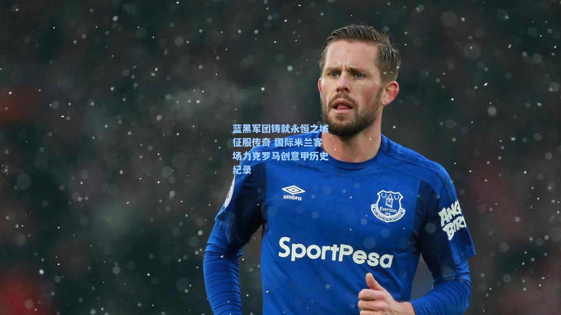 蓝黑军团铸就永恒之城征服传奇 国际米兰客场力克罗马创意甲历史纪录