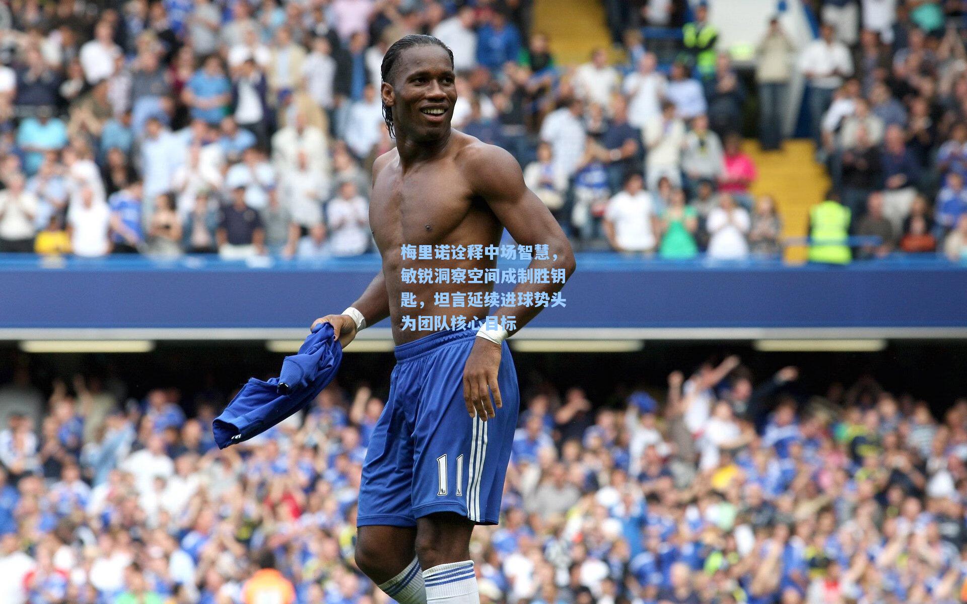 梅里诺诠释中场智慧，敏锐洞察空间成制胜钥匙，坦言延续进球势头为团队核心目标