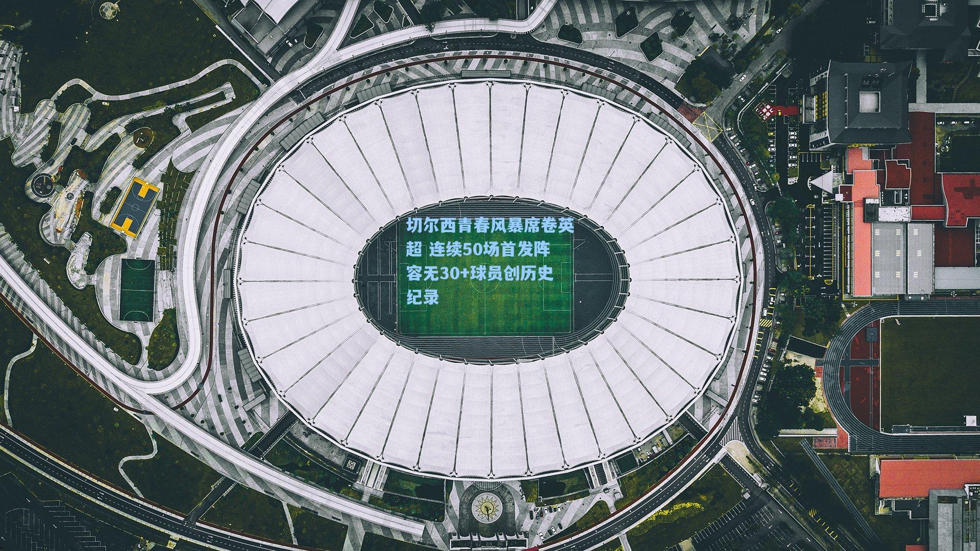 切尔西青春风暴席卷英超 连续50场首发阵容无30+球员创历史纪录